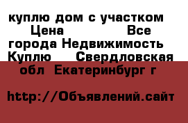 куплю дом с участком › Цена ­ 300 000 - Все города Недвижимость » Куплю   . Свердловская обл.,Екатеринбург г.